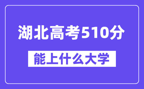 湖北高考510分左右能上什么大学？附510分大学名单一览表