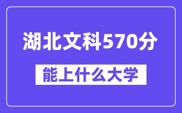 湖北文科570分左右能上什么大学？（历史类）