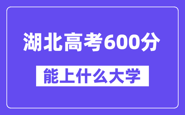 湖北高考600分左右能上什么大学？附600分大学名单一览表