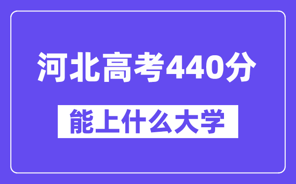 河北高考440分左右能上什么大学？附440分大学名单一览表