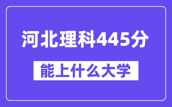 河北理科445分左右能上什么大学？（物理类）