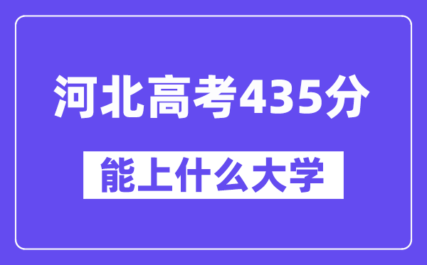 河北高考435分左右能上什么大学？附435分大学名单一览表