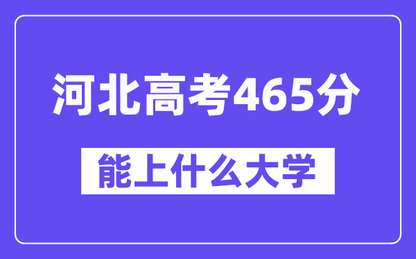 河北高考465分左右能上什么大学？附465分大学名单一览表