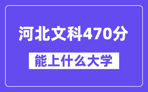 河北文科470分左右能上什么大学？（历史类）