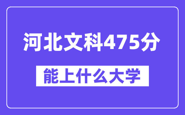河北文科475分左右能上什么大学？（历史类）