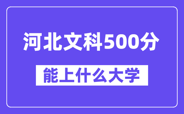 河北文科500分左右能上什么大学？（历史类）