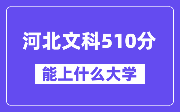 河北文科510分左右能上什么大学？（历史类）