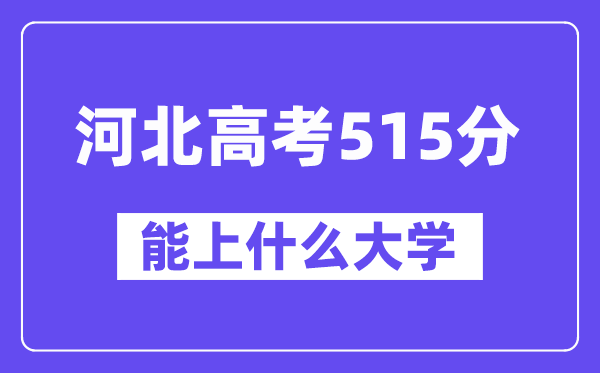 河北高考515分左右能上什么大学？附515分大学名单一览表