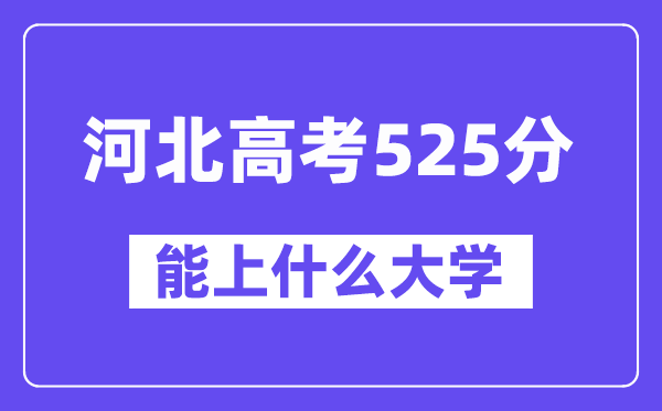 河北高考525分左右能上什么大学？附525分大学名单一览表