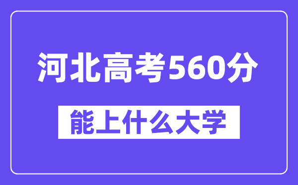 河北高考560分左右能上什么大学？附560分大学名单一览表