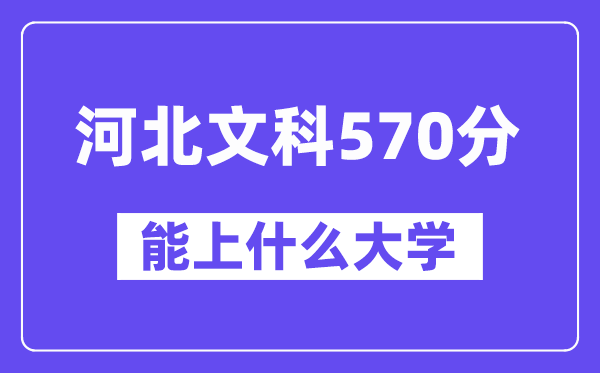 河北文科570分左右能上什么大学？（历史类）