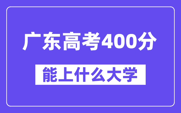 广东高考400分左右能上什么大学？附400分大学名单一览表