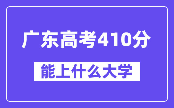广东高考410分左右能上什么大学？附410分大学名单一览表