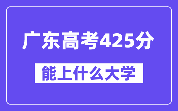 广东高考425分左右能上什么大学？附425分大学名单一览表