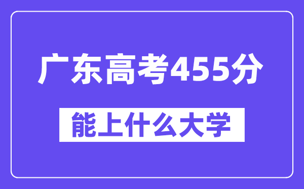 广东高考455分左右能上什么大学？附455分大学名单一览表