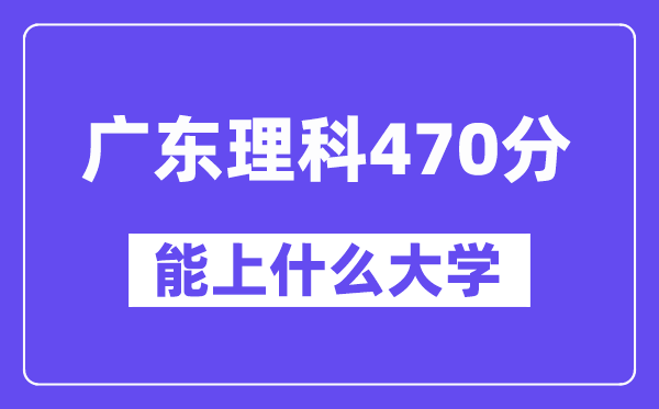 广东理科470分左右能上什么大学？（物理类）