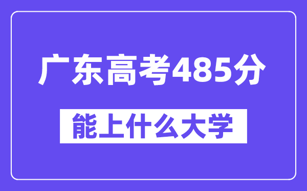 广东高考485分左右能上什么大学？附485分大学名单一览表