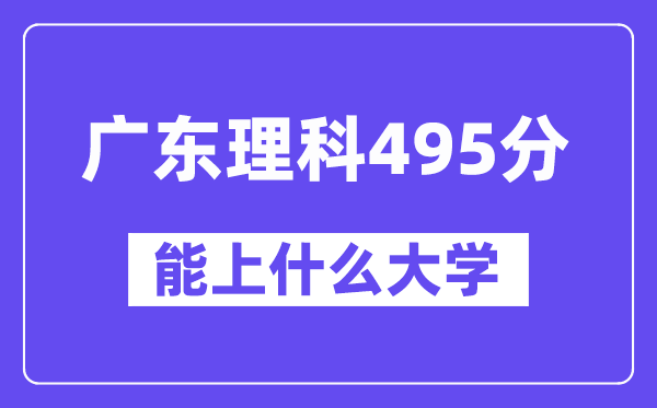 广东理科495分左右能上什么大学？（物理类）
