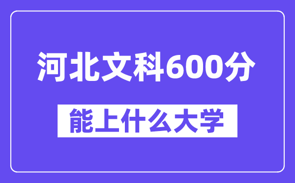 河北文科600分左右能上什么大学？（历史类）
