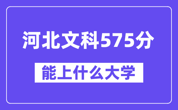 河北文科575分左右能上什么大学？（历史类）