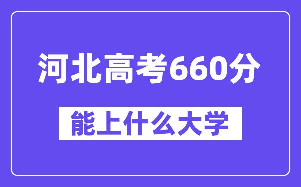 河北高考660分左右能上什么大学？附660分大学名单一览表