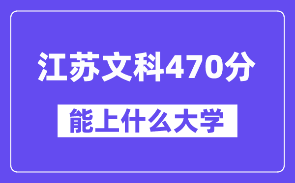 江苏文科470分左右能上什么大学？（历史类）