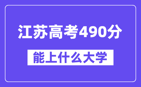 江苏高考490分左右能上什么大学？附490分大学名单一览表