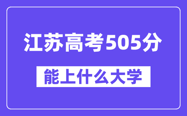 江苏高考505分左右能上什么大学？附505分大学名单一览表