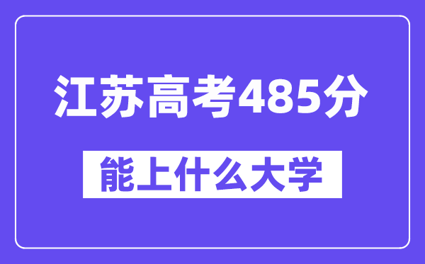 江苏高考485分左右能上什么大学？附485分大学名单一览表