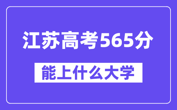 江苏高考565分左右能上什么大学？附565分大学名单一览表