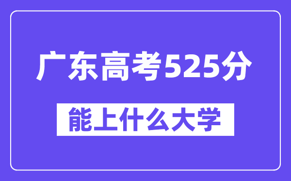 广东高考525分左右能上什么大学？附525分大学名单一览表