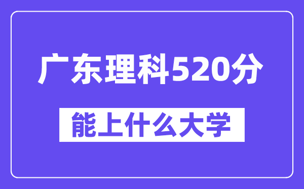 广东理科520分左右能上什么大学？（物理类）