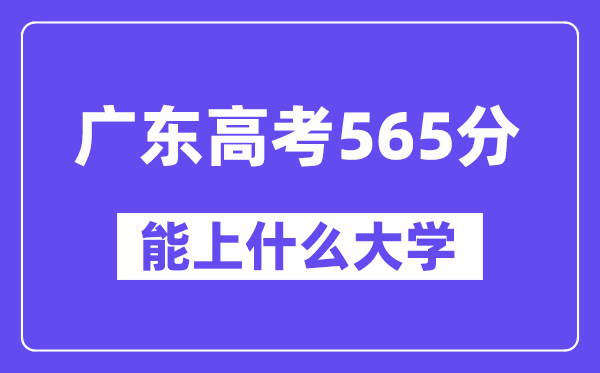 广东高考565分左右能上什么大学？附565分大学名单一览表