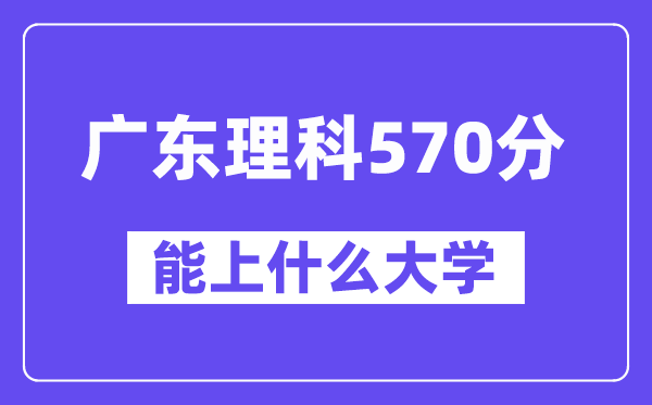 广东理科570分左右能上什么大学？（物理类）