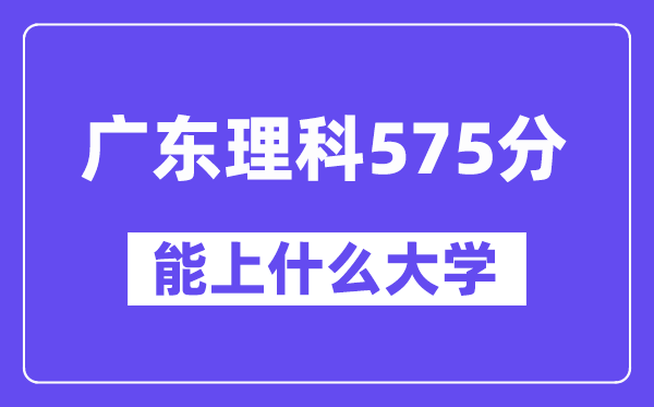 广东理科575分左右能上什么大学？（物理类）