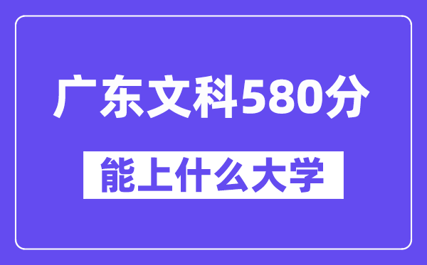 广东文科580分左右能上什么大学？（历史类）