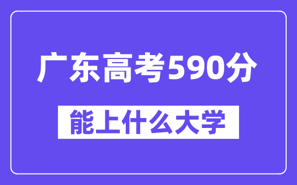 广东高考590分左右能上什么大学？附590分大学名单一览表