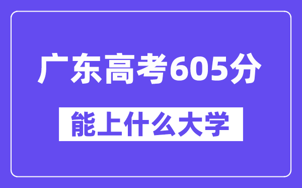 广东高考605分左右能上什么大学？附605分大学名单一览表