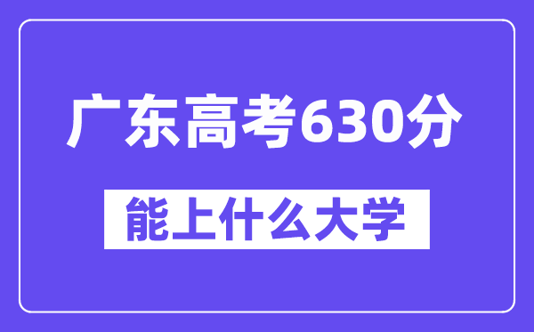 广东高考630分左右能上什么大学？附630分大学名单一览表