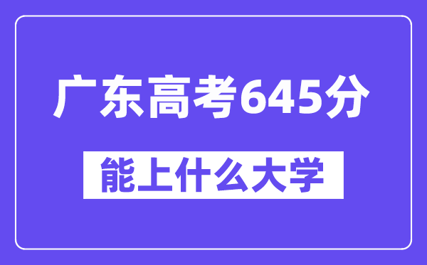 广东高考645分左右能上什么大学？附645分大学名单一览表