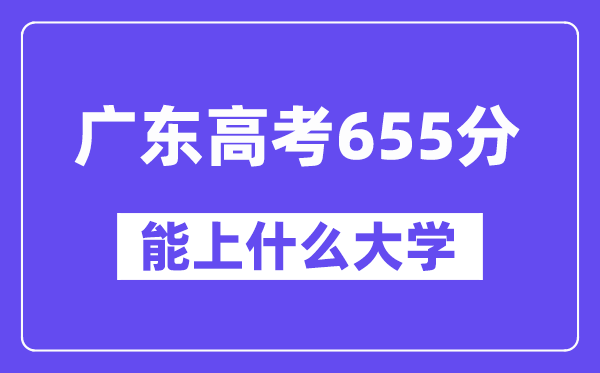 广东高考655分左右能上什么大学？附655分大学名单一览表