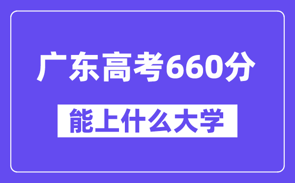 广东高考660分左右能上什么大学？附660分大学名单一览表