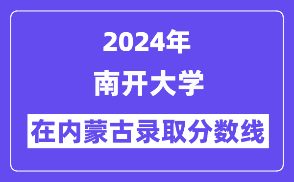 南开大学2024年在内蒙古录取分数线一览表（2025年参考）
