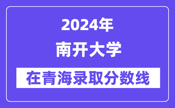 南开大学2024年在青海录取分数线一览表(2025年参考)