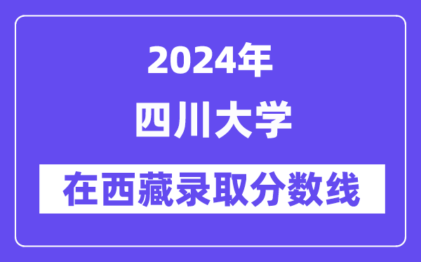 四川大学2024年在西藏录取分数线一览表（2025年参考）