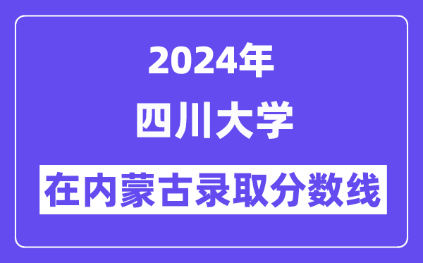 四川大学2024年在内蒙古录取分数线一览表(2025年参考)