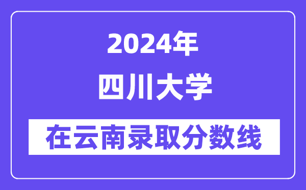 四川大学2024年在云南录取分数线一览表(2025年参考)
