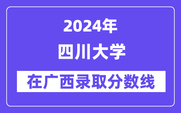 四川大学2024年在广西录取分数线一览表（2025年参考）