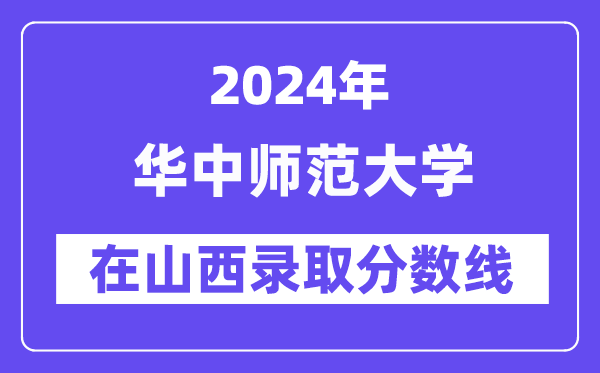 华中师范大学2024年在山西录取分数线一览表（2025年参考）