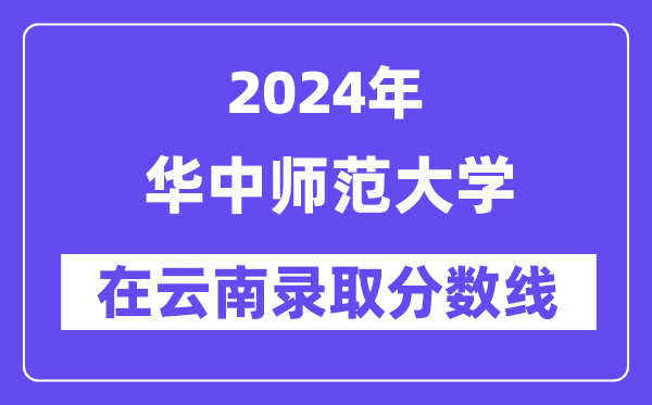 华中师范大学2024年在云南录取分数线一览表（2025年参考）